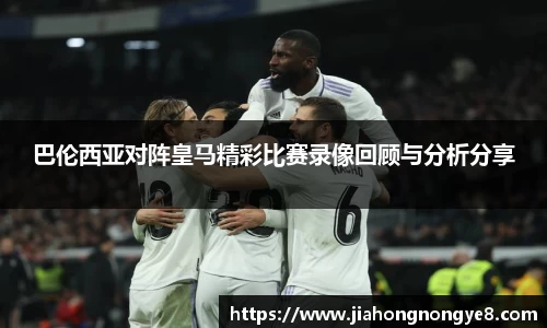 巴伦西亚对阵皇马精彩比赛录像回顾与分析分享