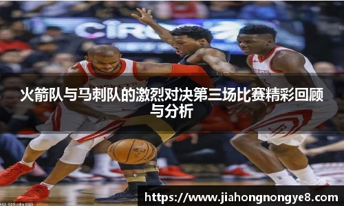 火箭队与马刺队的激烈对决第三场比赛精彩回顾与分析